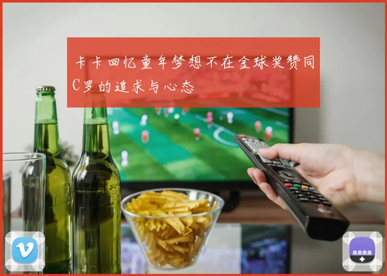 卡卡回忆童年梦想不在金球奖赞同C罗的追求与心态