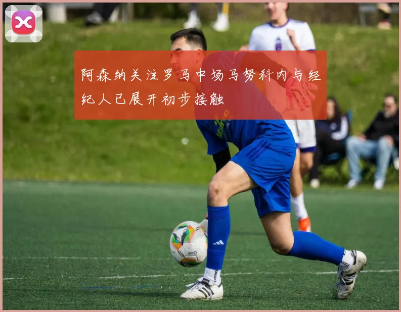 阿森纳关注罗马中场马努科内与经纪人已展开初步接触