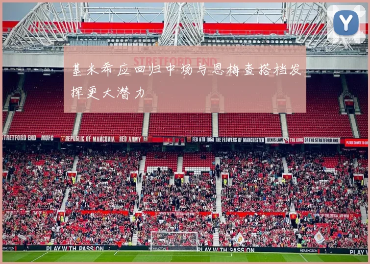 基米希应回归中场与恩梅查搭档发挥更大潜力