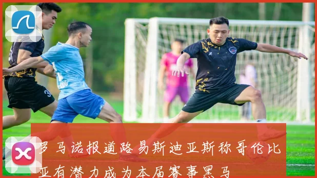 罗马诺报道路易斯迪亚斯称哥伦比亚有潜力成为本届赛事黑马