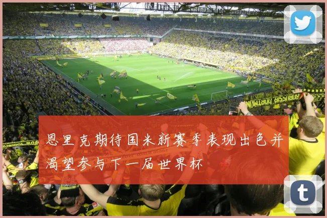 恩里克期待国米新赛季表现出色并渴望参与下一届世界杯