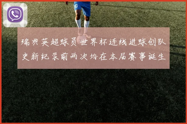 瑞典英超球员世界杯连线进球创队史新纪录前两次均在本届赛事诞生