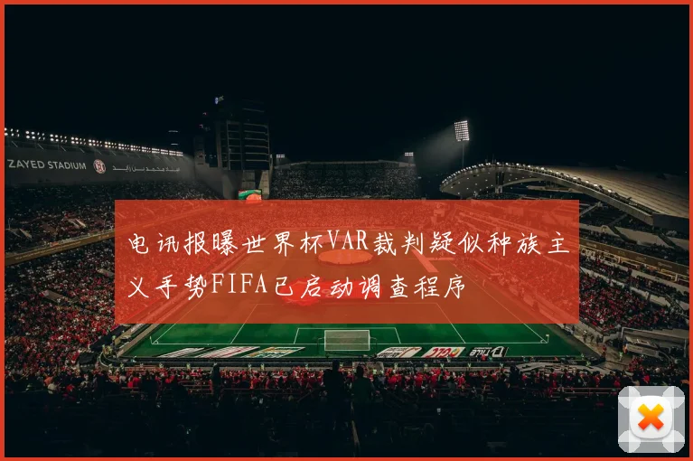 电讯报曝世界杯VAR裁判疑似种族主义手势FIFA已启动调查程序