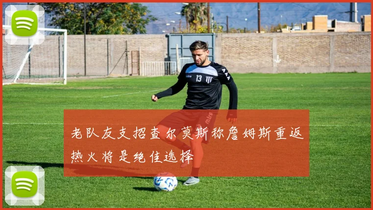老队友支招查尔莫斯称詹姆斯重返热火将是绝佳选择