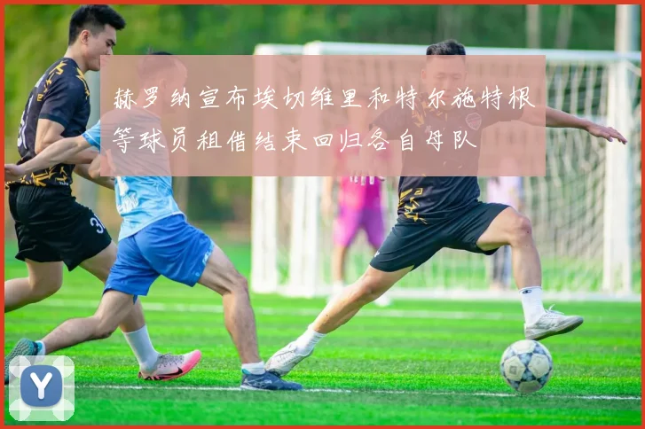 赫罗纳宣布埃切维里和特尔施特根等球员租借结束回归各自母队