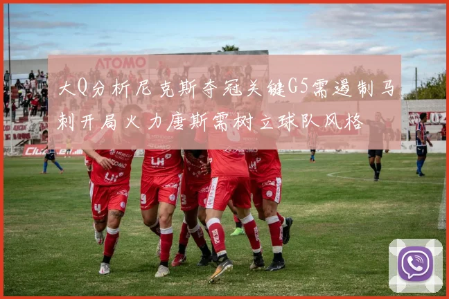大Q分析尼克斯夺冠关键G5需遏制马刺开局火力唐斯需树立球队风格