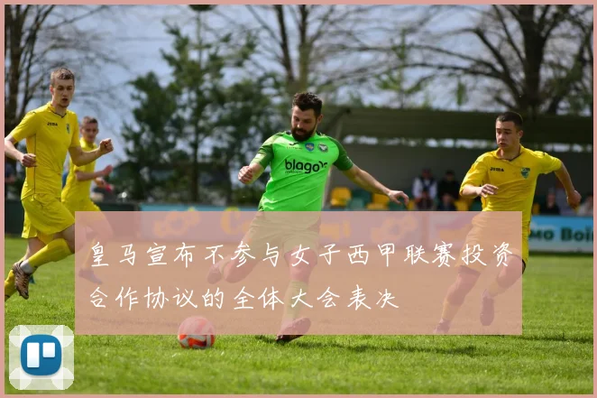 皇马宣布不参与女子西甲联赛投资合作协议的全体大会表决