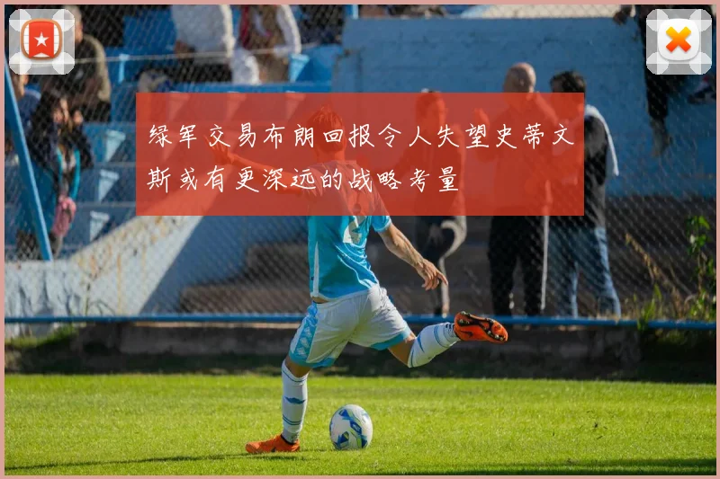 绿军交易布朗回报令人失望史蒂文斯或有更深远的战略考量